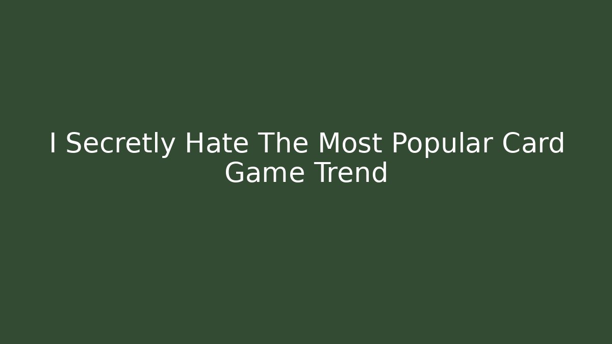I Secretly Hate The Most Popular Card Game Trend
