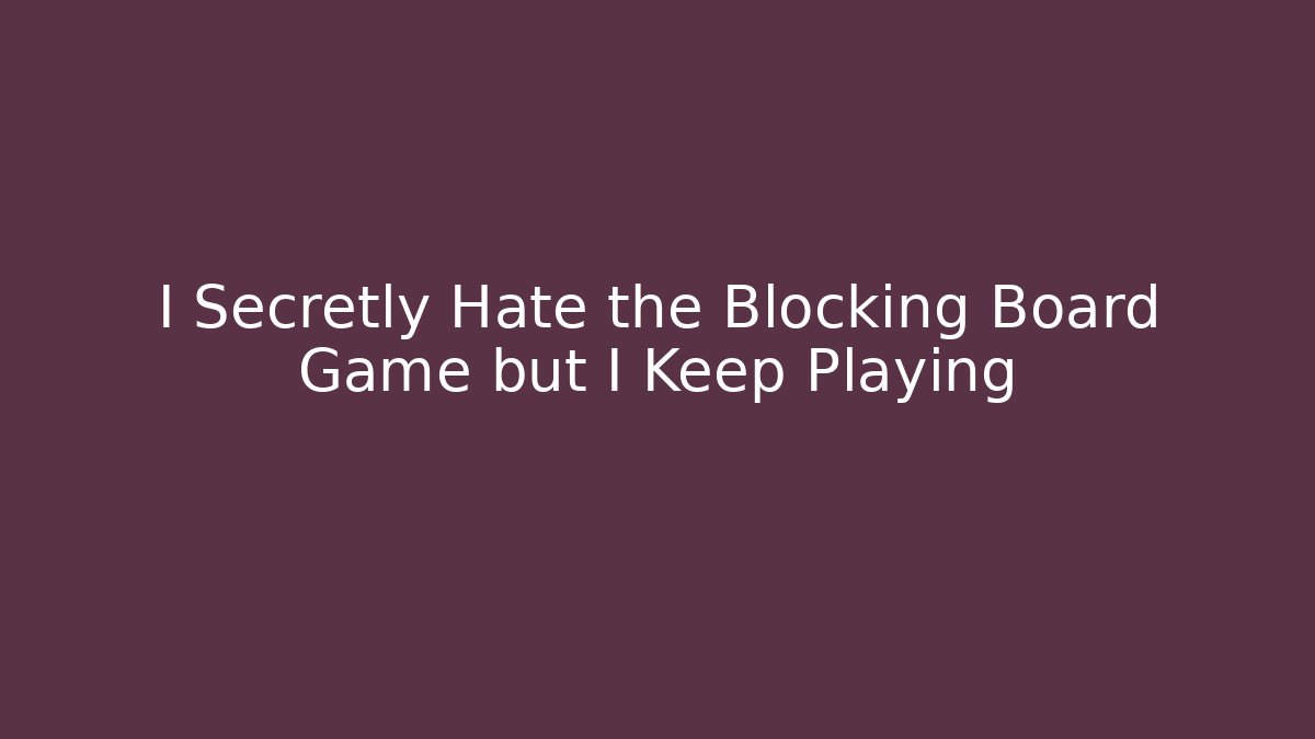 I Secretly Hate the Blocking Board Game but I Keep Playing