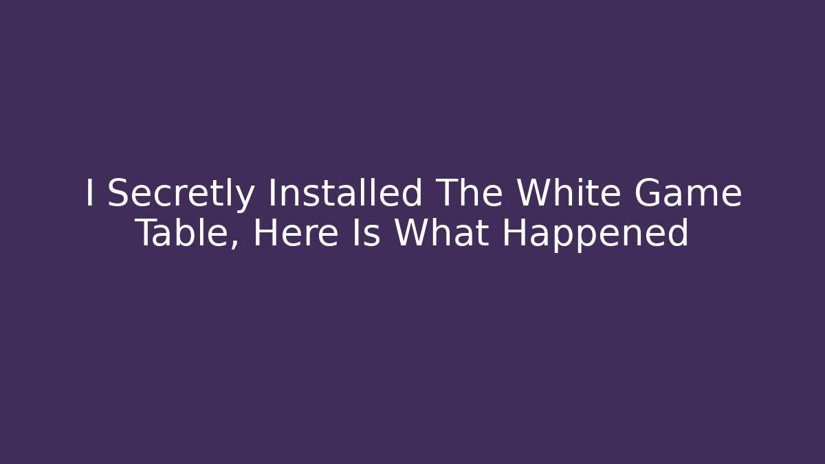 I Secretly Installed The White Game Table, Here Is What Happened