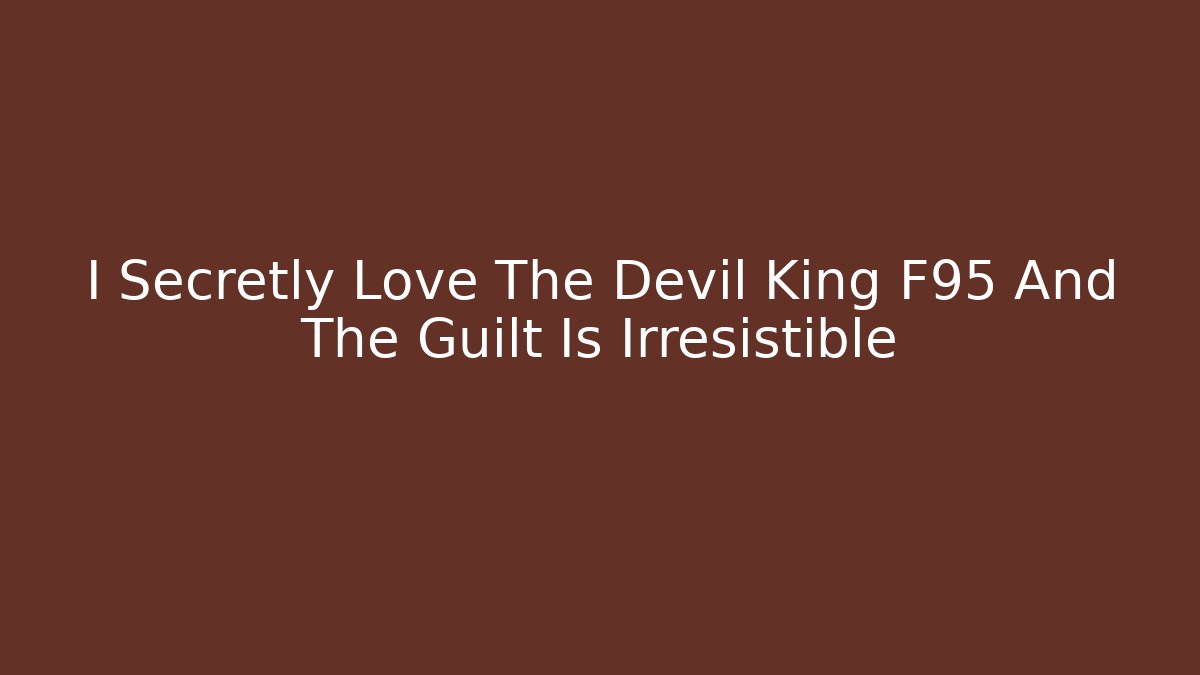 I Secretly Love The Devil King F95 And The Guilt Is Irresistible