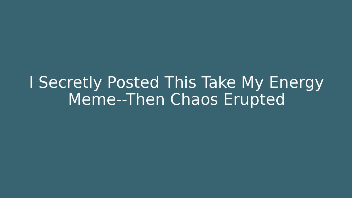 I Secretly Posted This Take My Energy Meme—Then Chaos Erupted