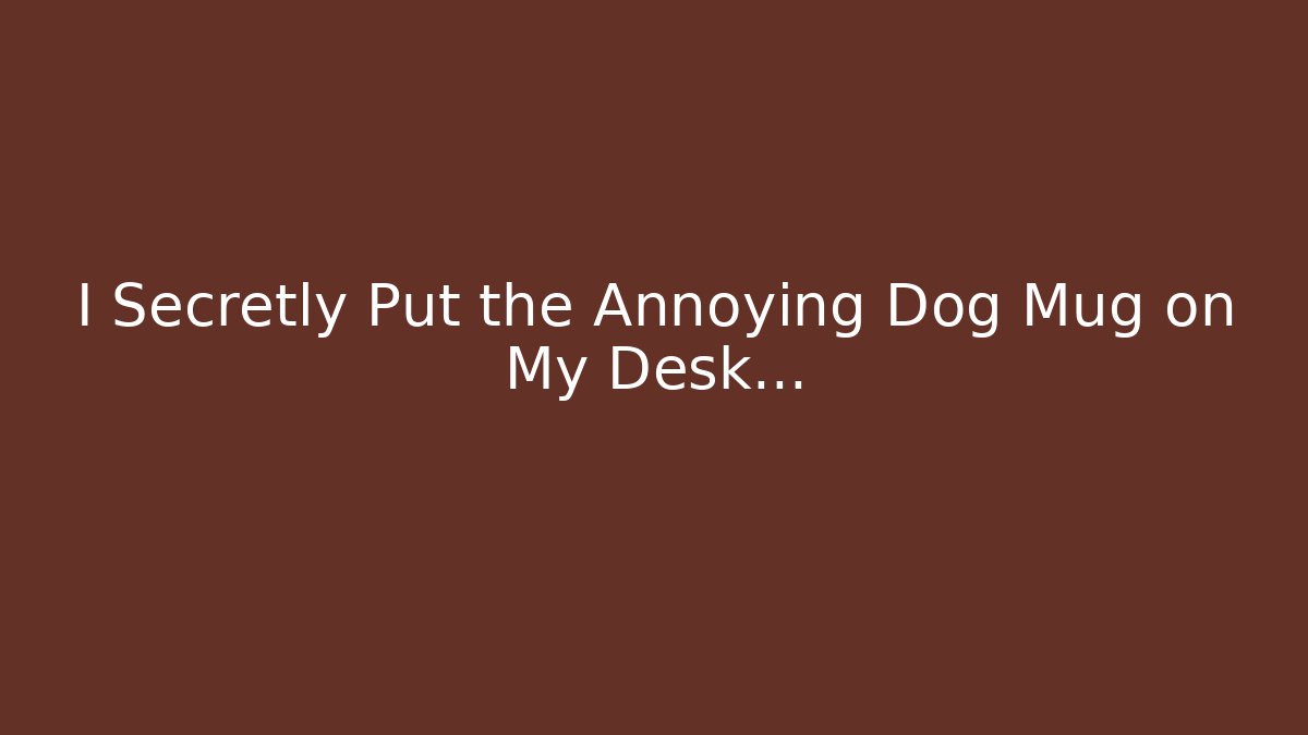 I Secretly Put the Annoying Dog Mug on My Desk…