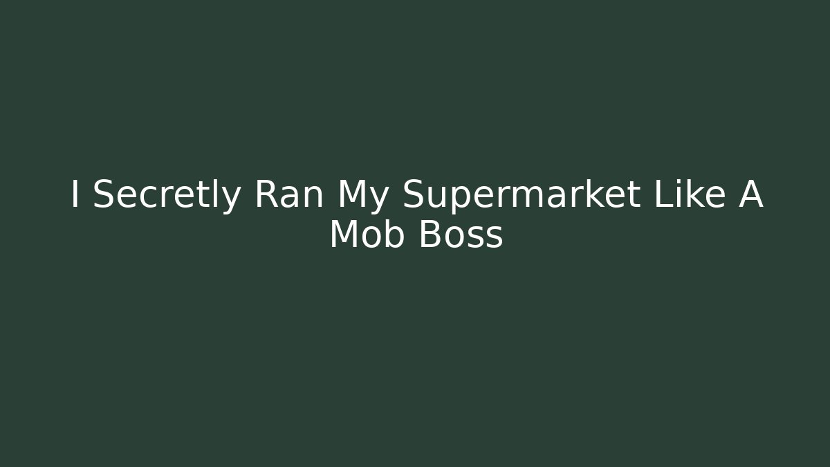 I Secretly Ran My Supermarket Like A Mob Boss