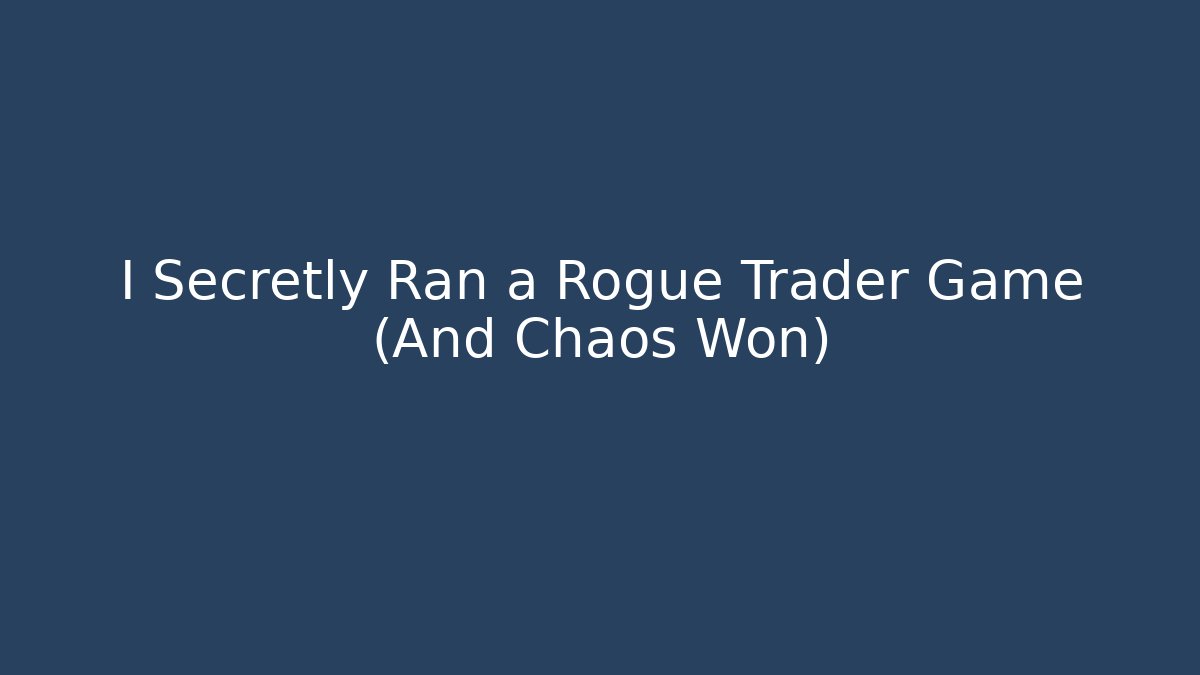 I Secretly Ran a Rogue Trader Game (And Chaos Won)