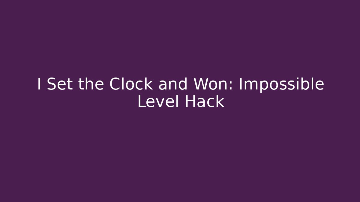 I Set the Clock and Won: Impossible Level Hack