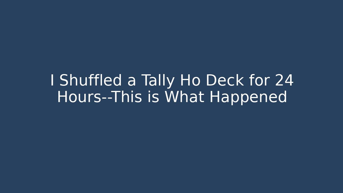 I Shuffled a Tally Ho Deck for 24 Hours—This is What Happened