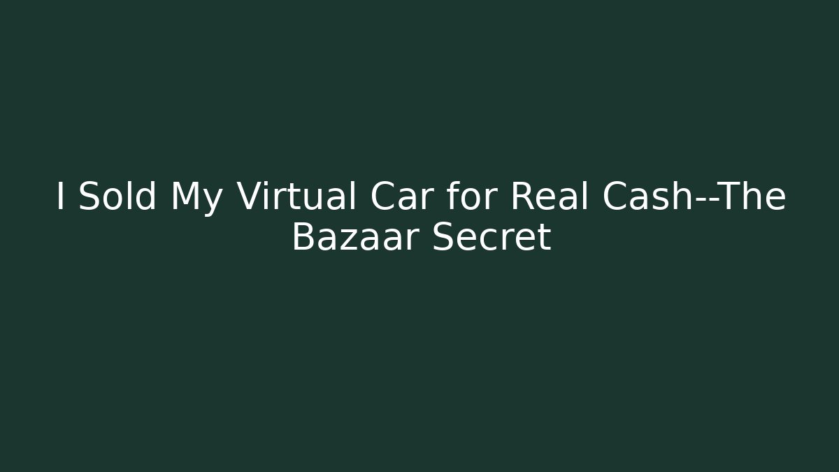 I Sold My Virtual Car for Real Cash—The Bazaar Secret