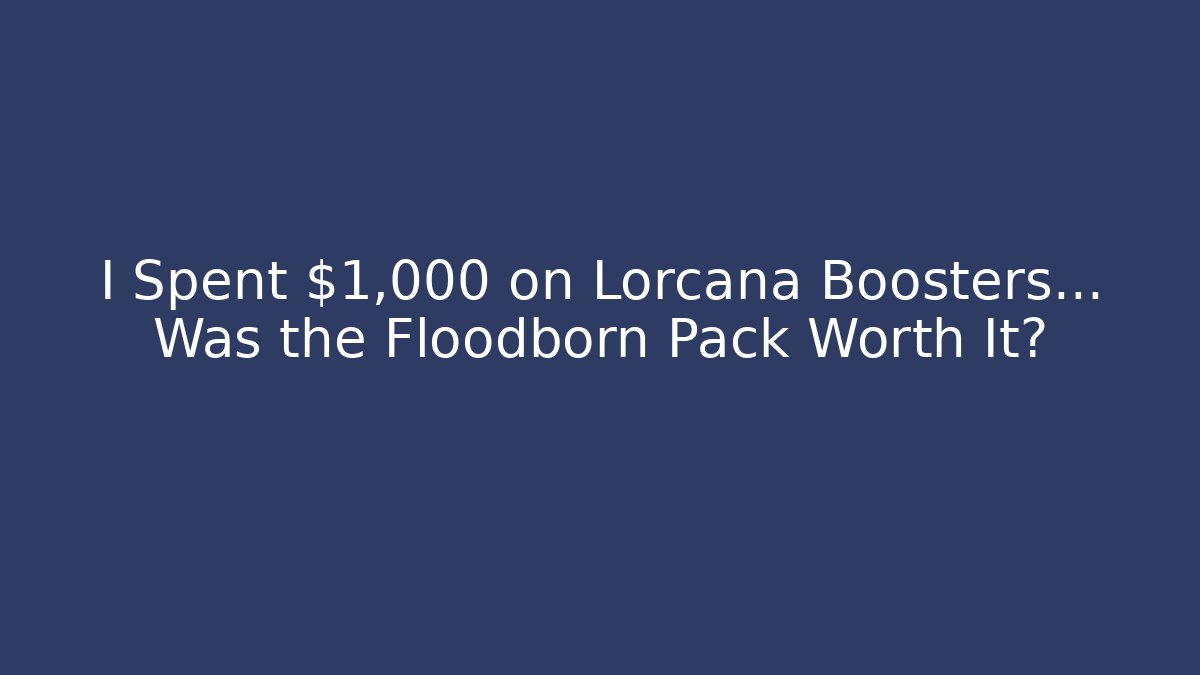 I Spent $1,000 on Lorcana Boosters... Was the Floodborn Pack Worth It?