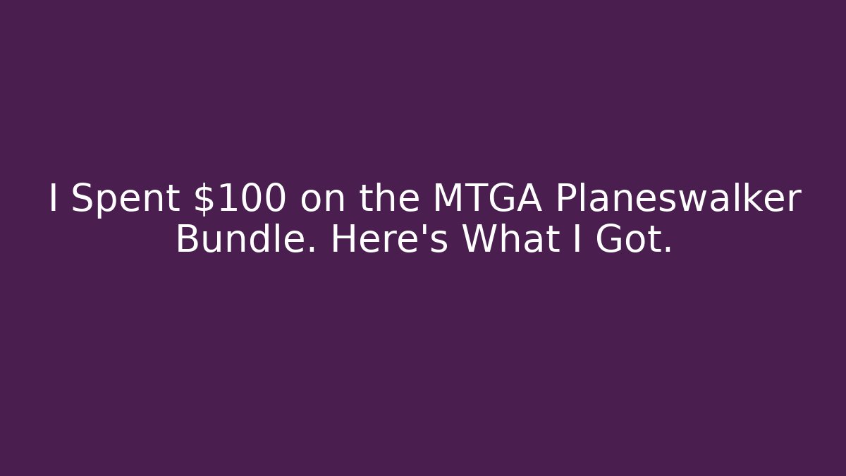 I Spent $100 on the MTGA Planeswalker Bundle. Here's What I Got.