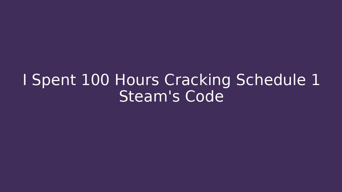 I Spent 100 Hours Cracking Schedule 1 Steam's Code