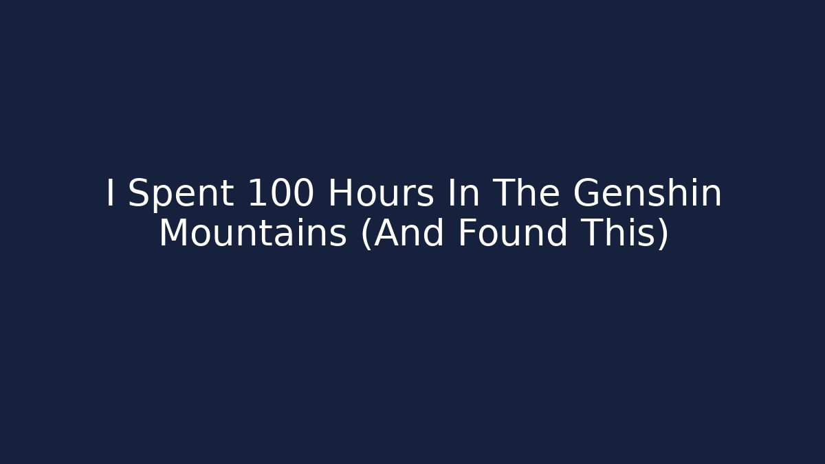 I Spent 100 Hours In The Genshin Mountains (And Found This)