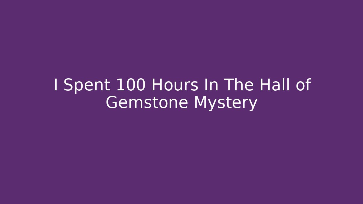 I Spent 100 Hours In The Hall of Gemstone Mystery