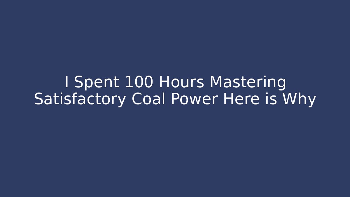 I Spent 100 Hours Mastering Satisfactory Coal Power Here is Why