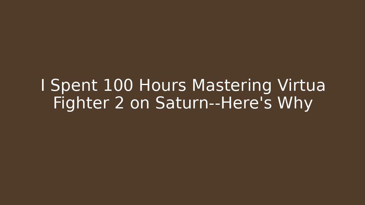 I Spent 100 Hours Mastering Virtua Fighter 2 on Saturn—Here’s Why