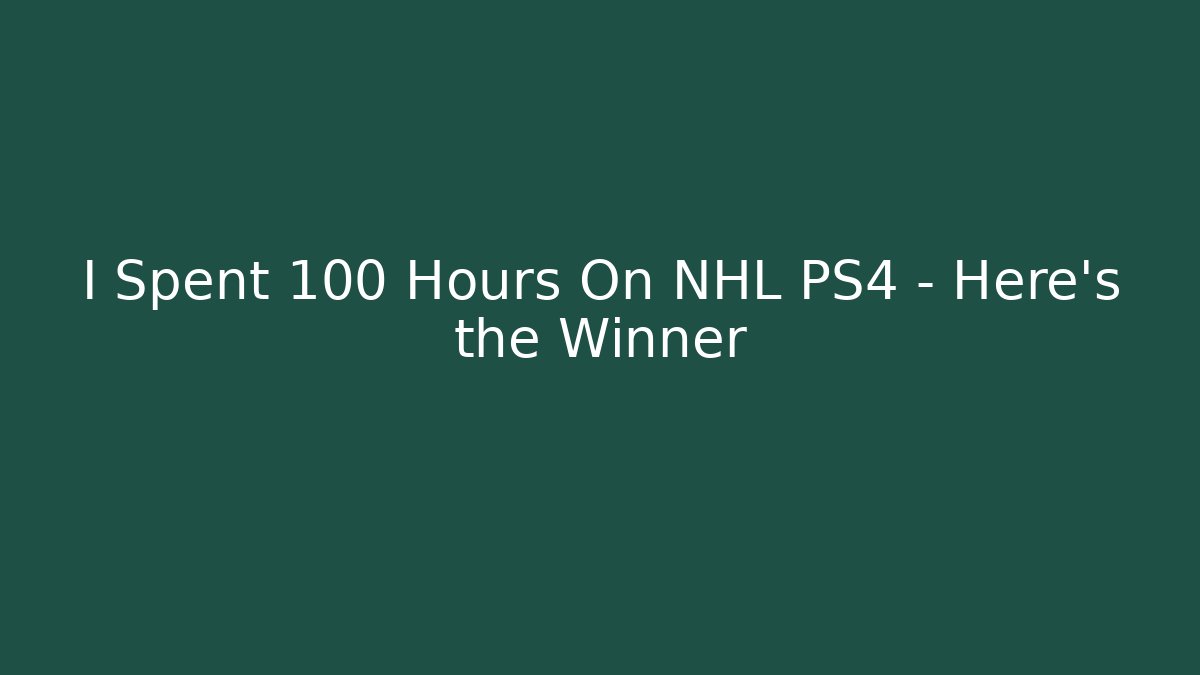 I Spent 100 Hours On NHL PS4 – Here's the Winner