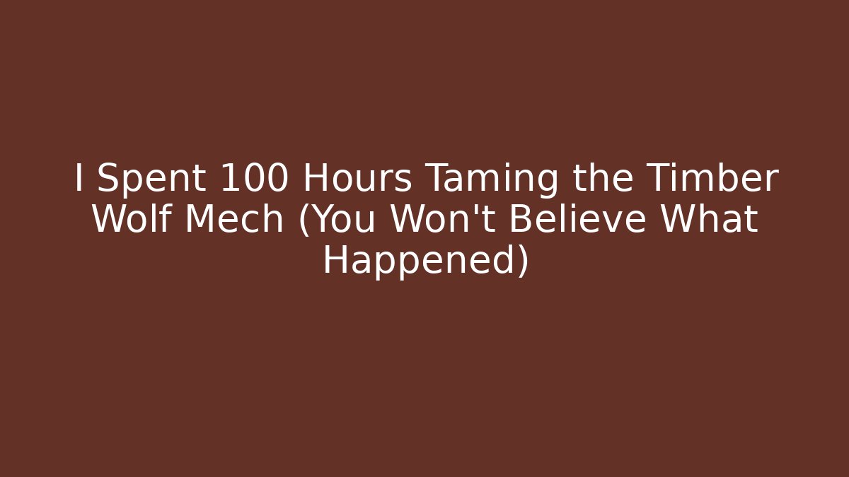 I Spent 100 Hours Taming the Timber Wolf Mech (You Won't Believe What Happened)