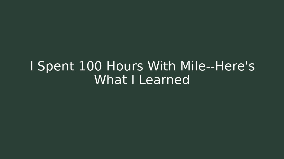 I Spent 100 Hours With Mile—Here's What I Learned