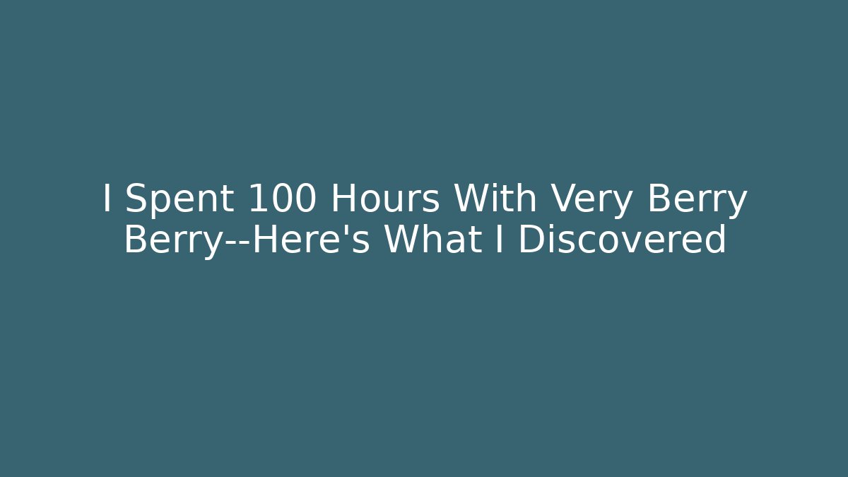 I Spent 100 Hours With Very Berry Berry—Here’s What I Discovered