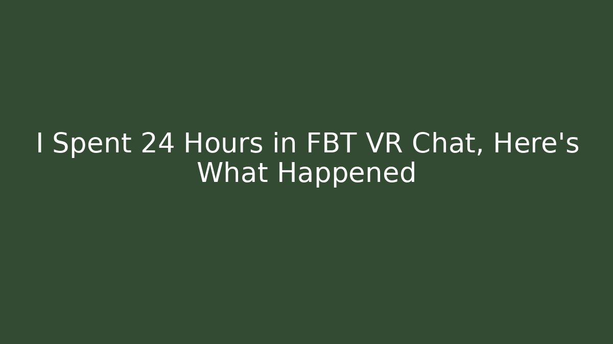 I Spent 24 Hours in FBT VR Chat, Here's What Happened