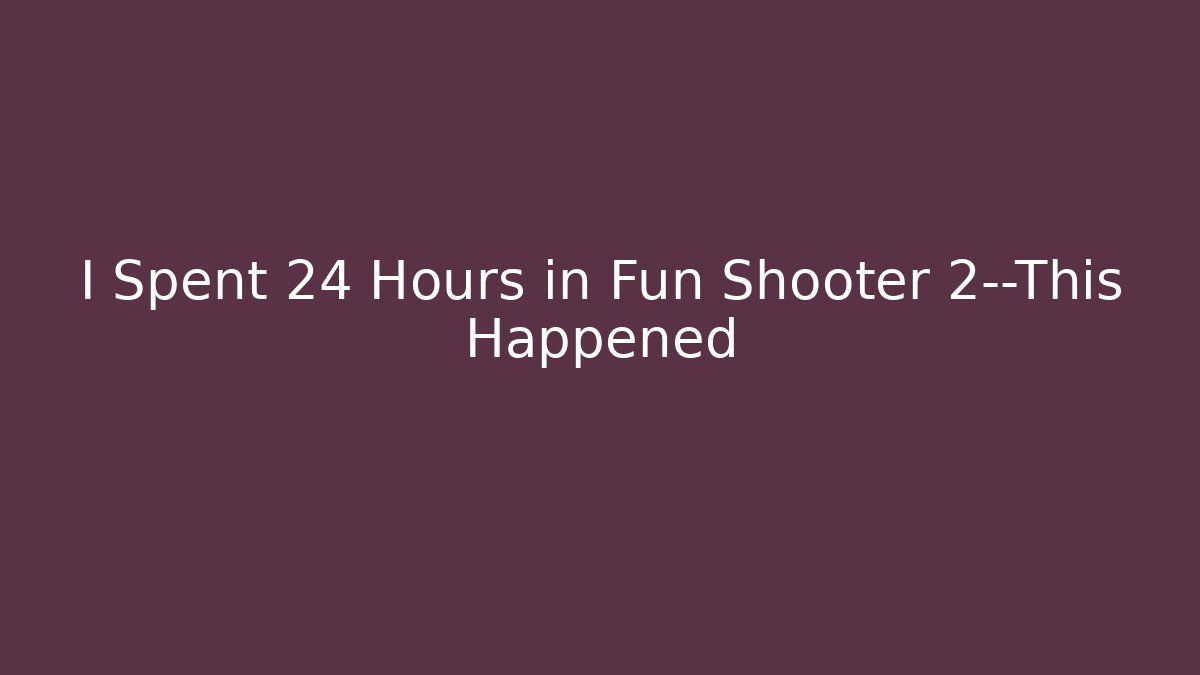 I Spent 24 Hours in Fun Shooter 2—This Happened