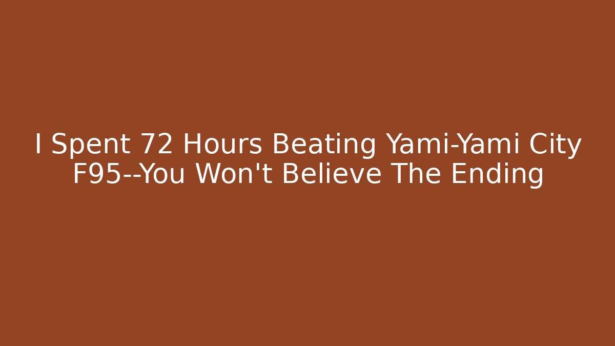 I Spent 72 Hours Beating Yami-Yami City F95—You Won't Believe The Ending