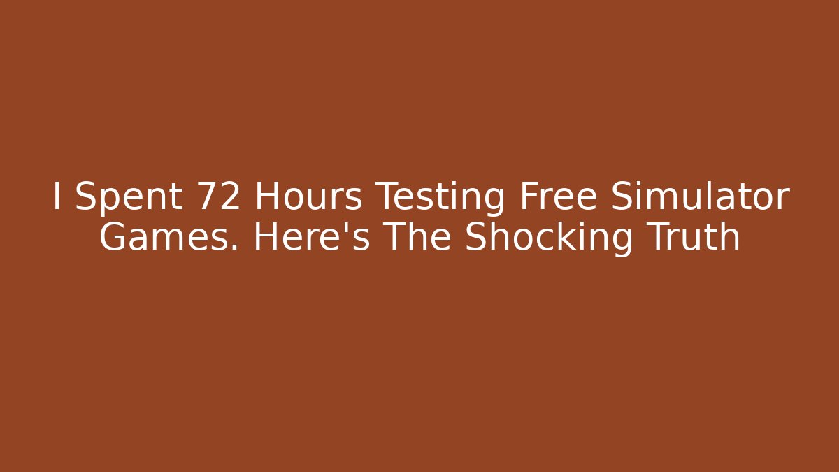 I Spent 72 Hours Testing Free Simulator Games. Here's The Shocking Truth