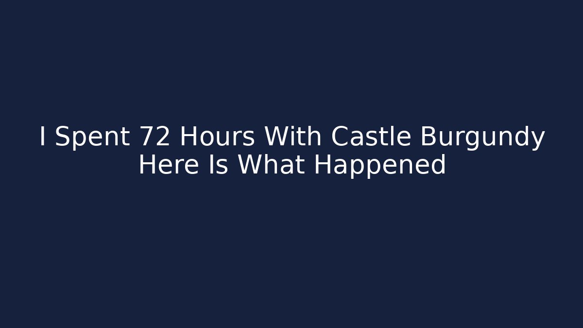 I Spent 72 Hours With Castle Burgundy Here Is What Happened