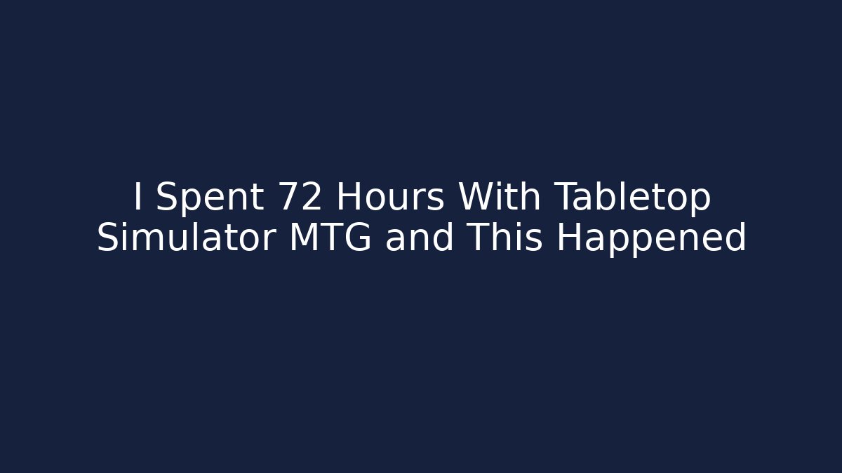 I Spent 72 Hours With Tabletop Simulator MTG and This Happened