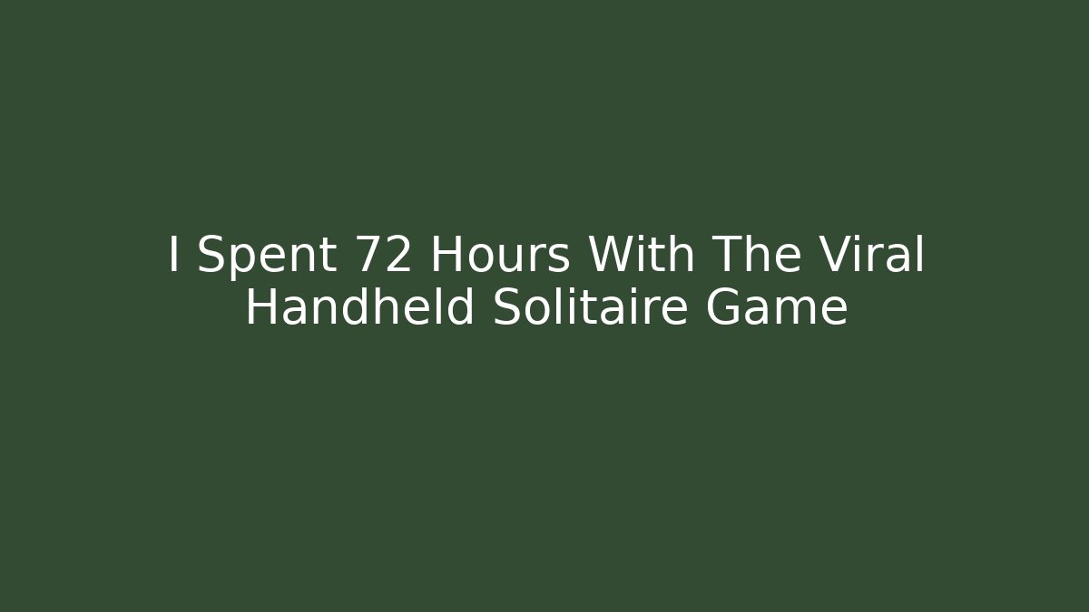 I Spent 72 Hours With The Viral Handheld Solitaire Game