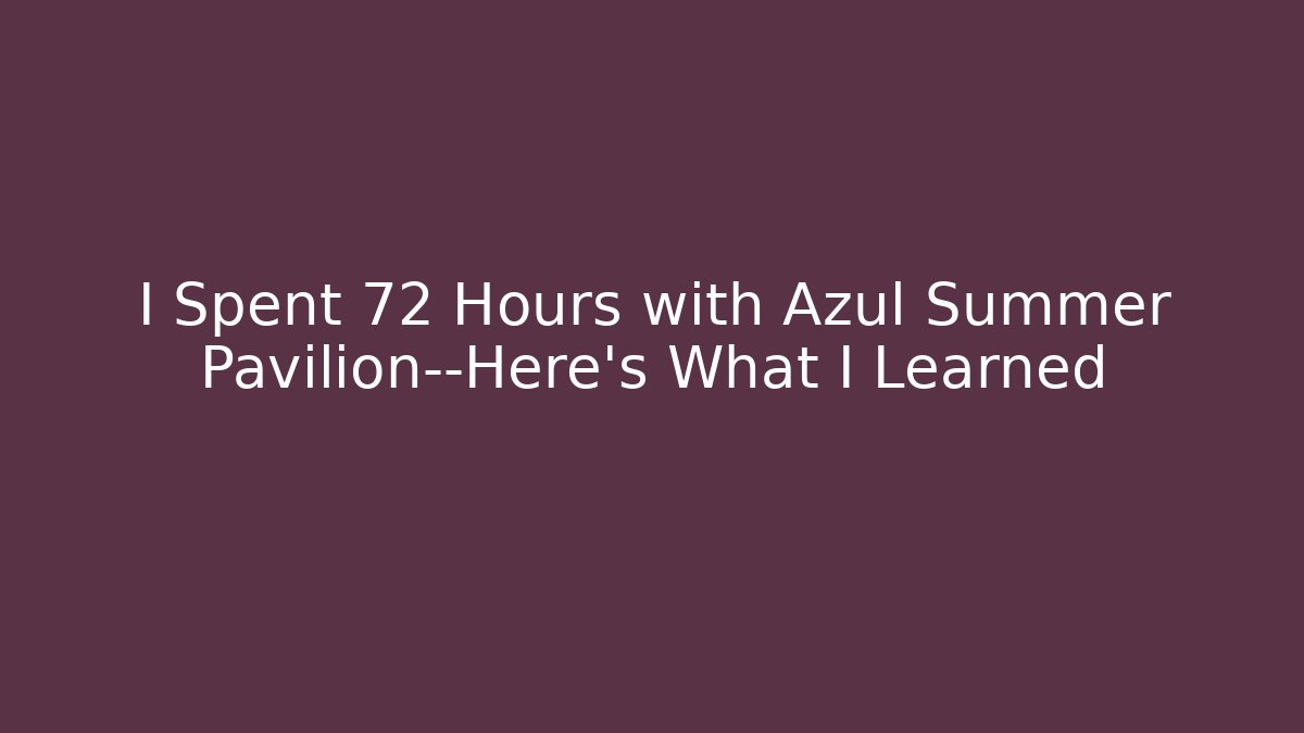 I Spent 72 Hours with Azul Summer Pavilion—Here’s What I Learned