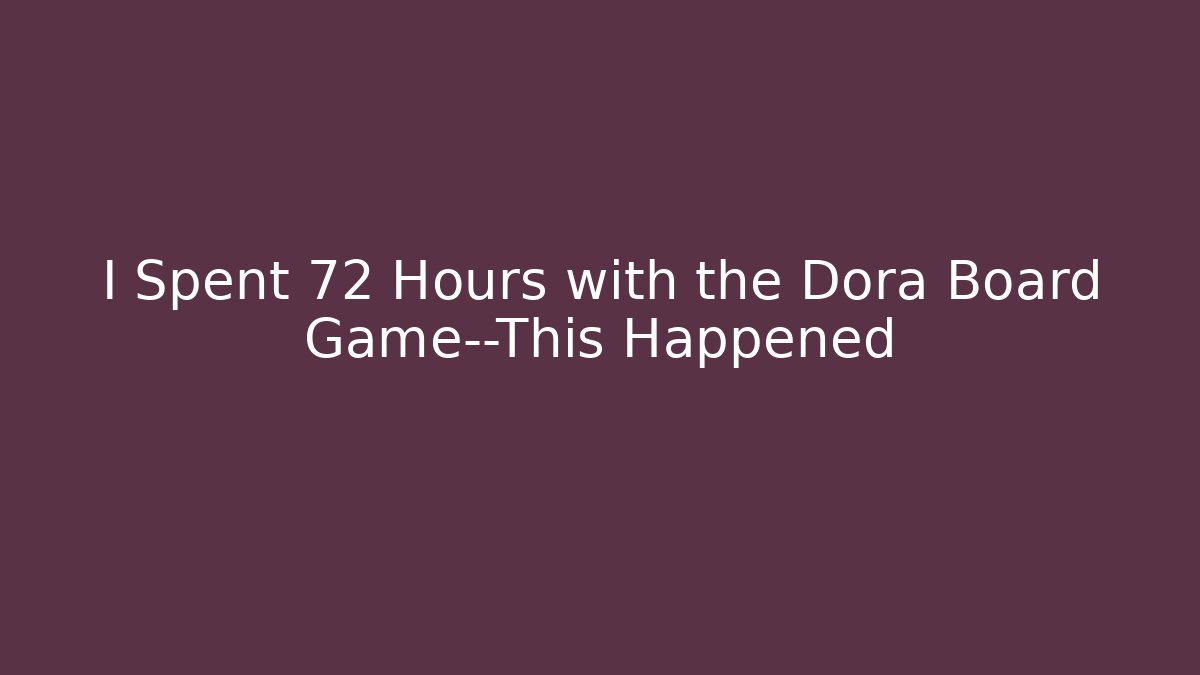 I Spent 72 Hours with the Dora Board Game—This Happened