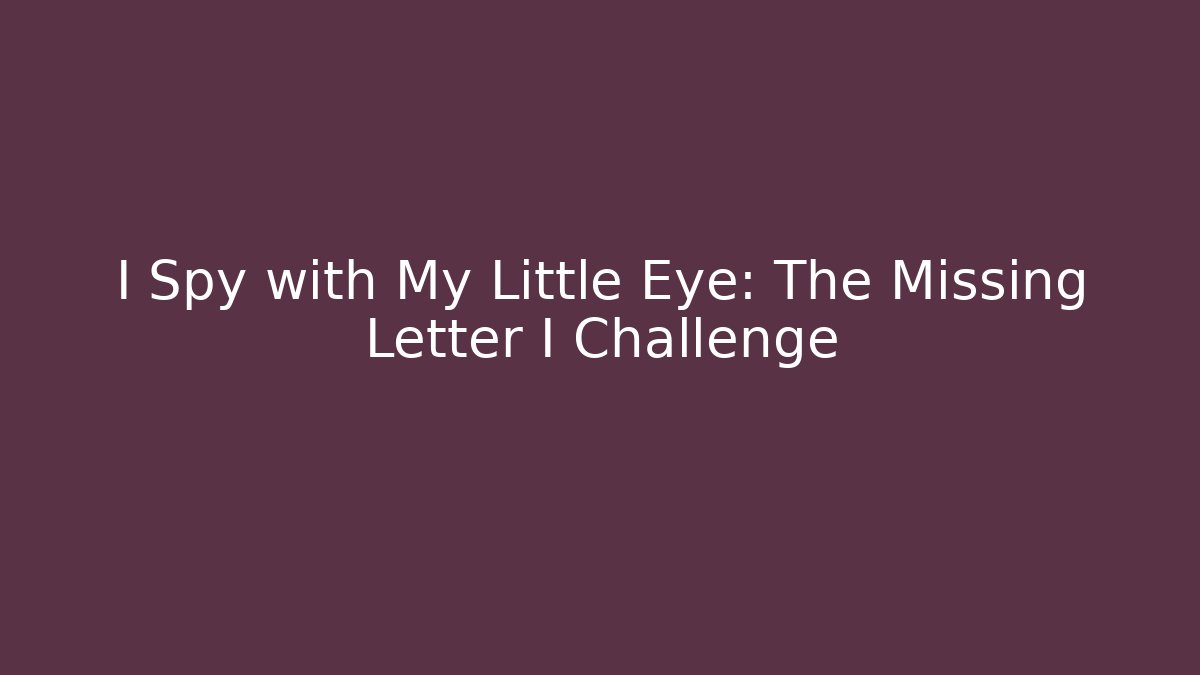 I Spy with My Little Eye: The Missing Letter I Challenge