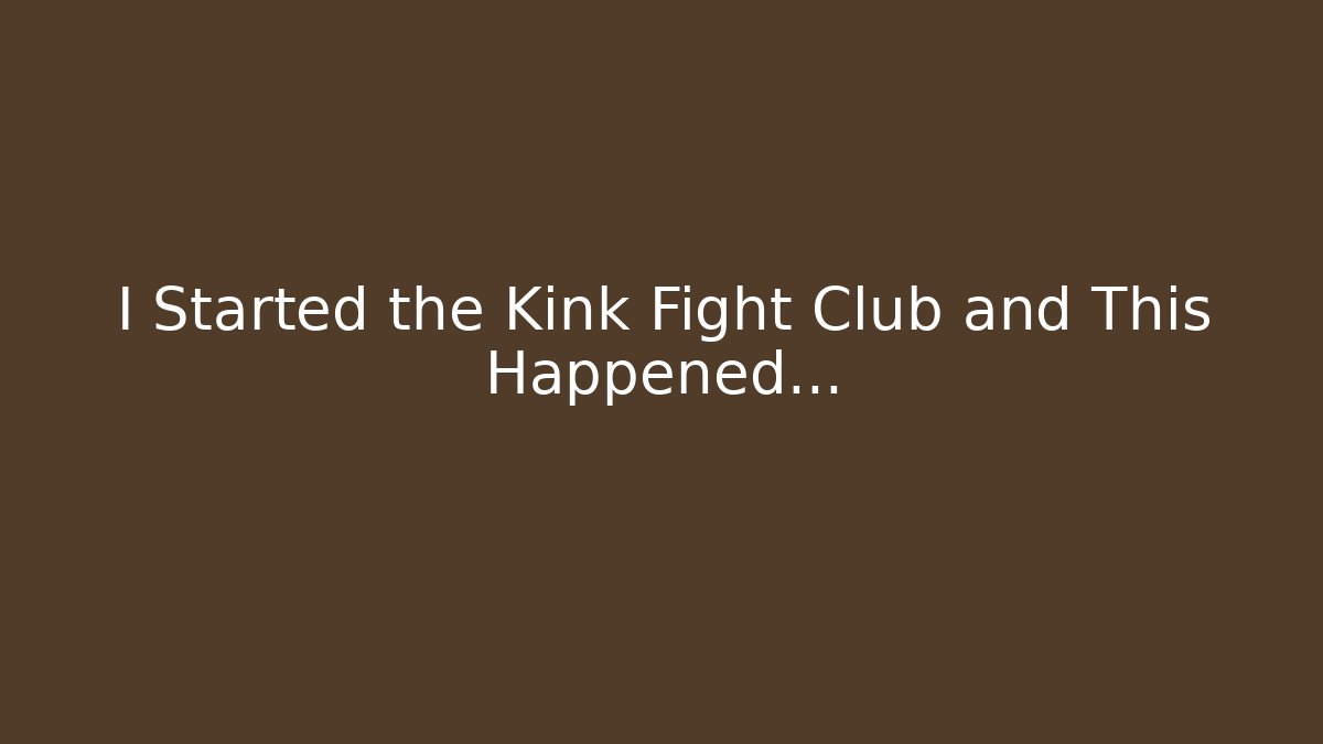 I Started the Kink Fight Club and This Happened...
