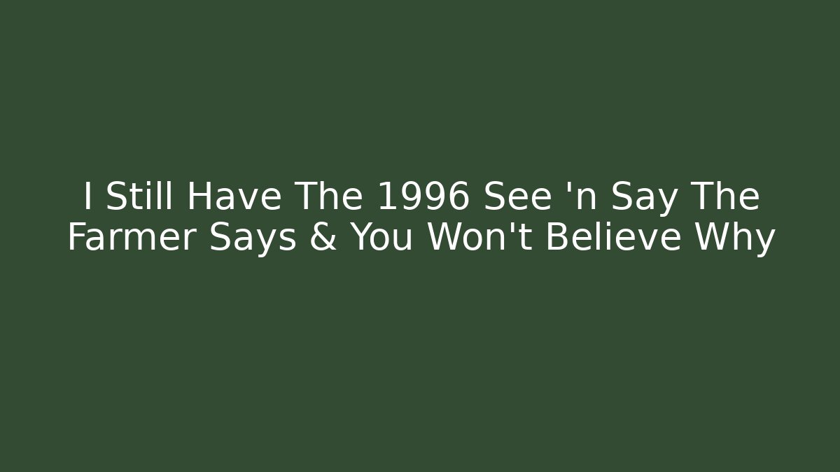 I Still Have The 1996 See 'n Say The Farmer Says & You Won't Believe Why