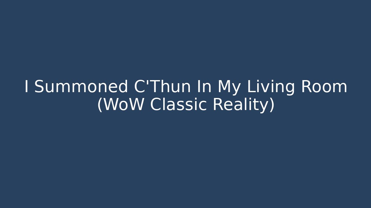 I Summoned C'Thun In My Living Room (WoW Classic Reality)