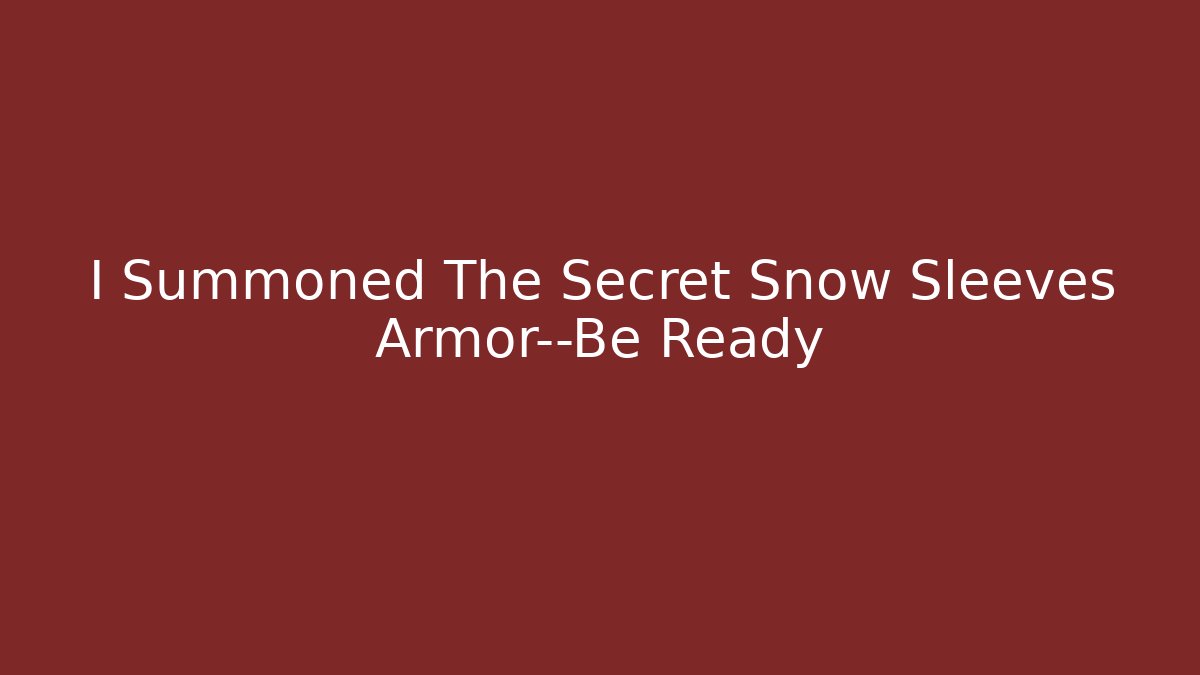 I Summoned The Secret Snow Sleeves Armor—Be Ready