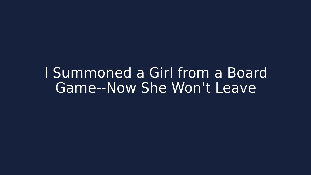I Summoned a Girl from a Board Game—Now She Won’t Leave