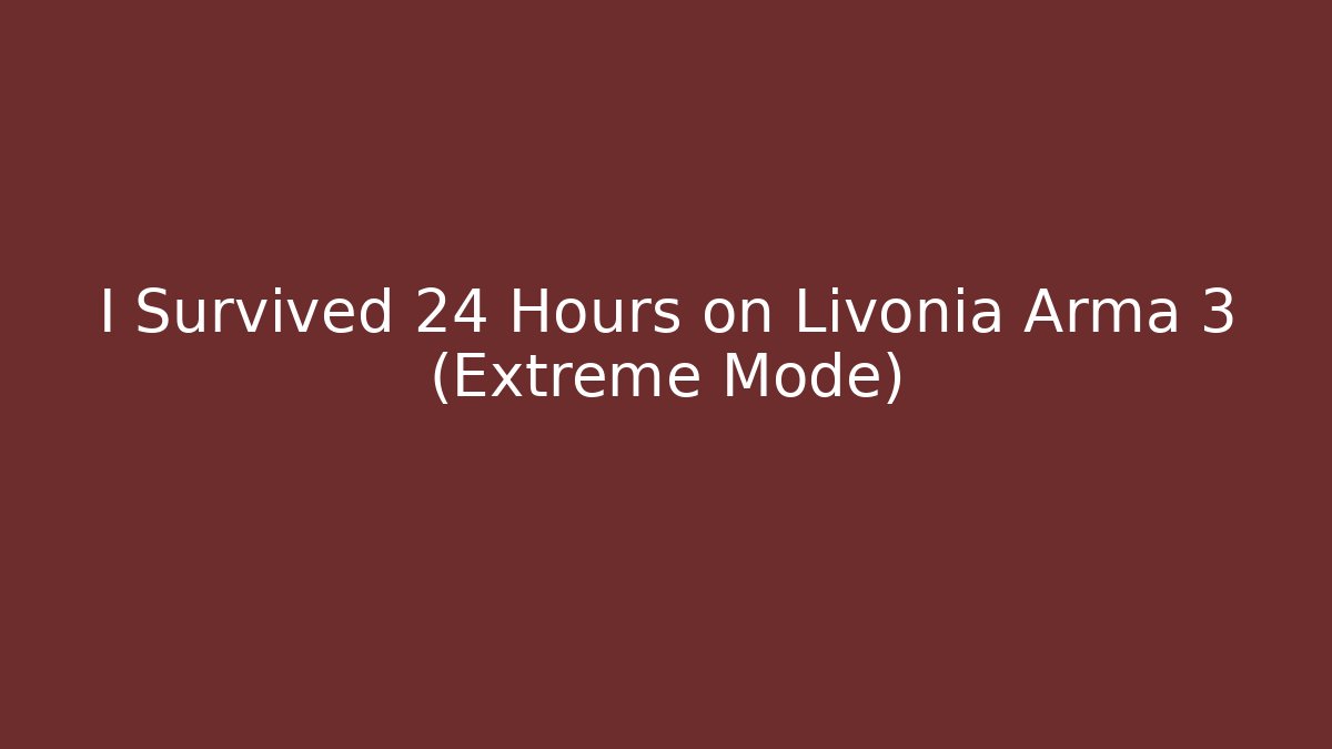 I Survived 24 Hours on Livonia Arma 3 (Extreme Mode)