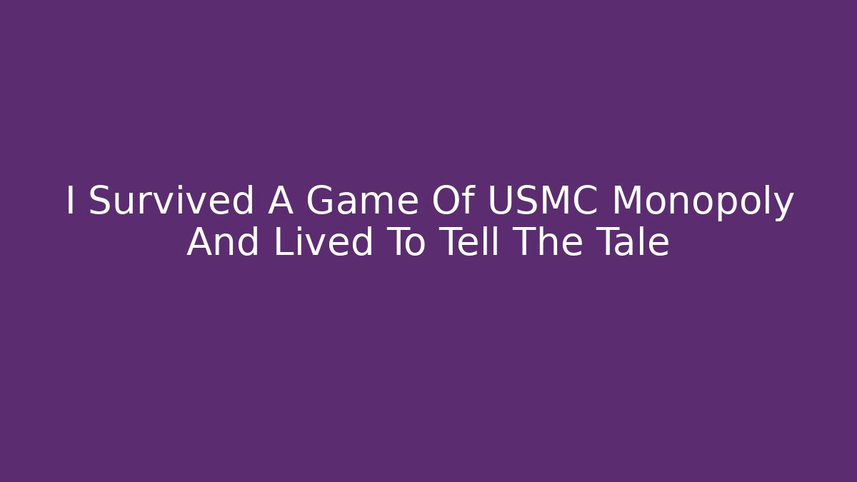 I Survived A Game Of USMC Monopoly And Lived To Tell The Tale