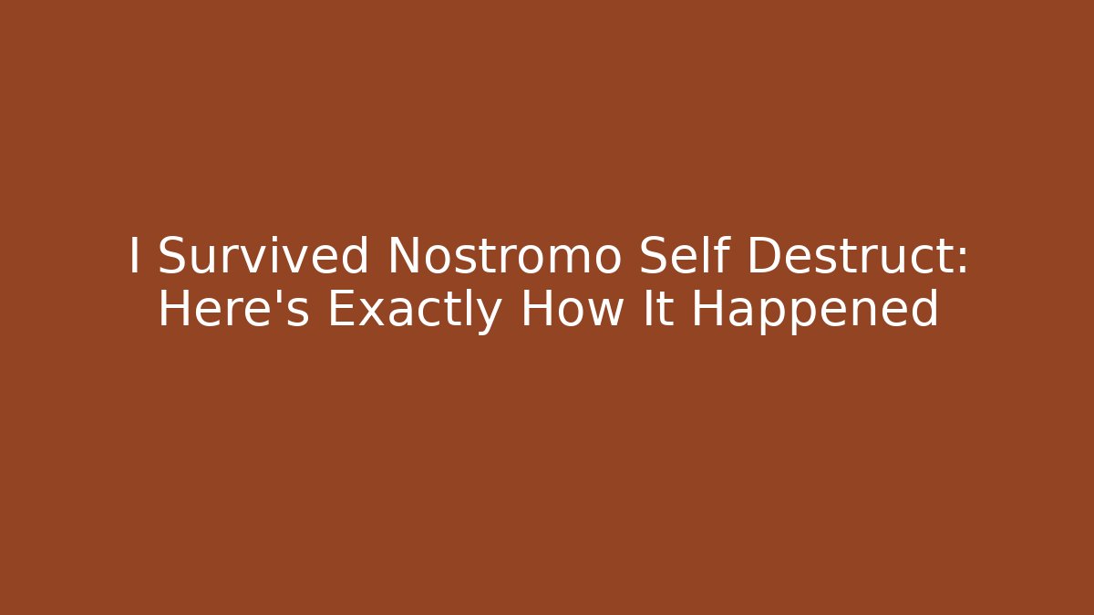 I Survived Nostromo Self Destruct: Here’s Exactly How It Happened
