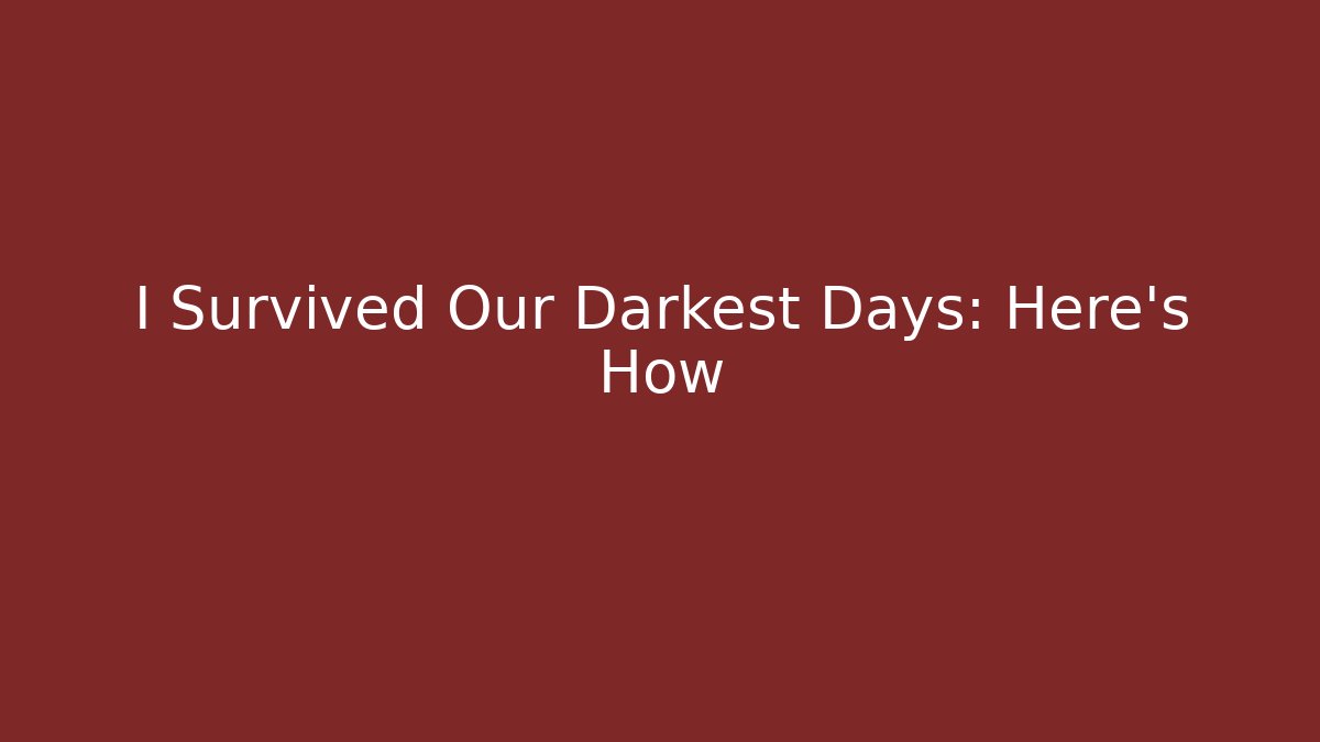 I Survived Our Darkest Days: Here’s How