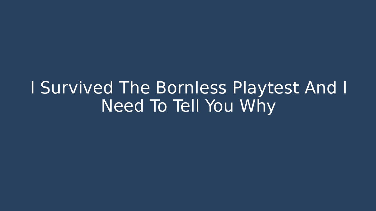 I Survived The Bornless Playtest And I Need To Tell You Why