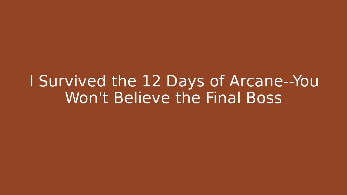 I Survived the 12 Days of Arcane—You Won’t Believe the Final Boss