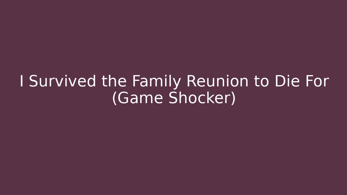 I Survived the Family Reunion to Die For (Game Shocker)