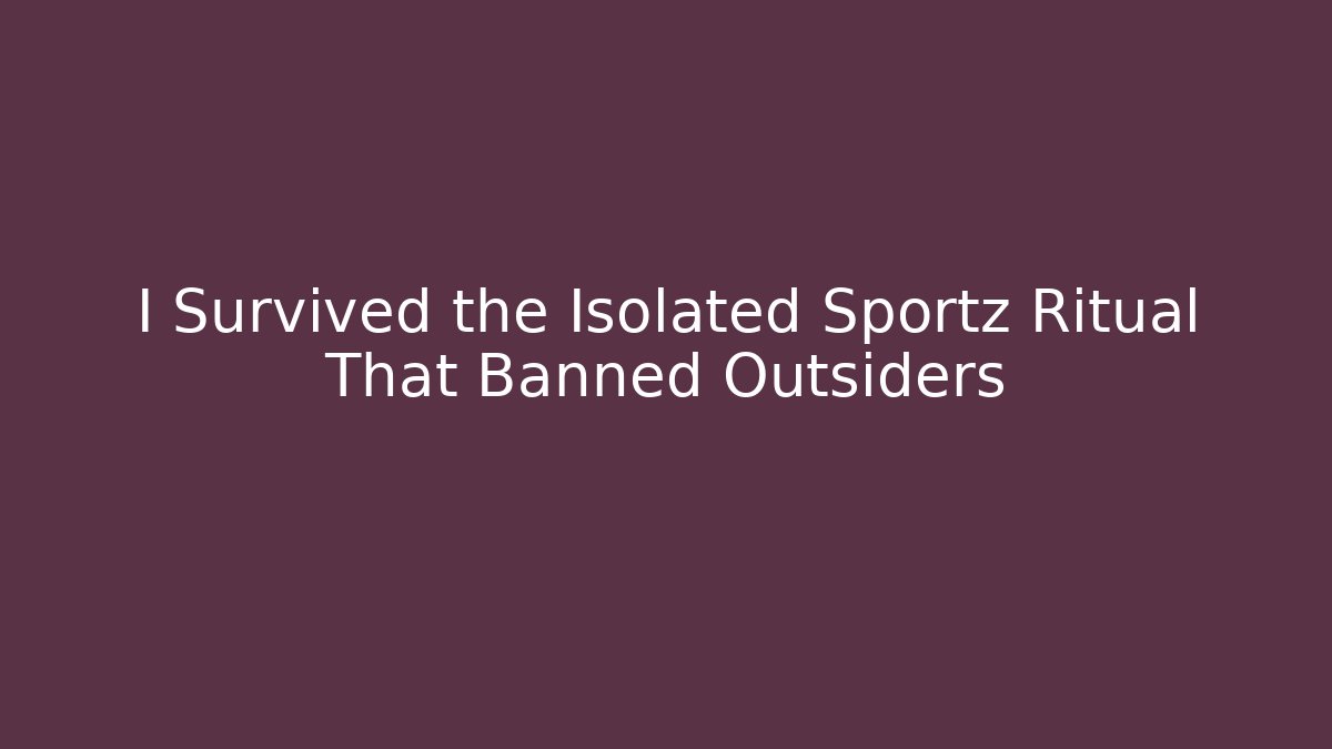 I Survived the Isolated Sportz Ritual That Banned Outsiders