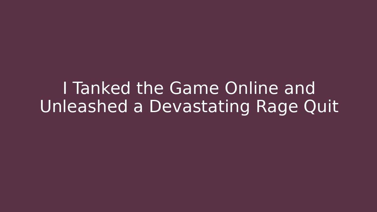 I Tanked the Game Online and Unleashed a Devastating Rage Quit