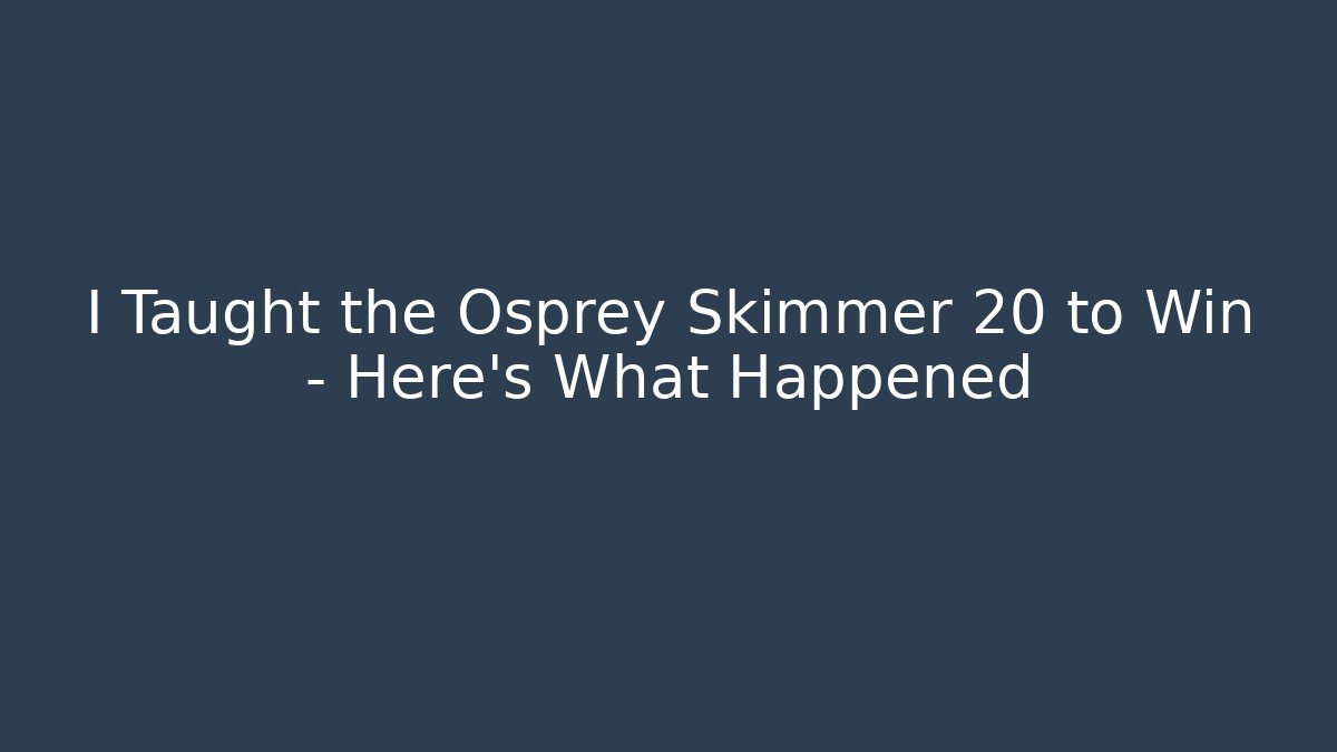 I Taught the Osprey Skimmer 20 to Win – Here’s What Happened