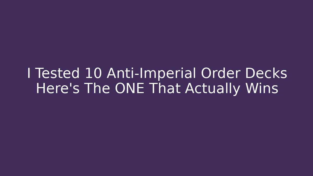 I Tested 10 Anti-Imperial Order Decks Here's The ONE That Actually Wins