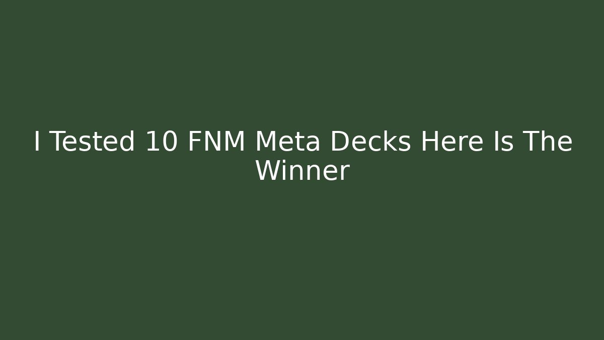 I Tested 10 FNM Meta Decks Here Is The Winner