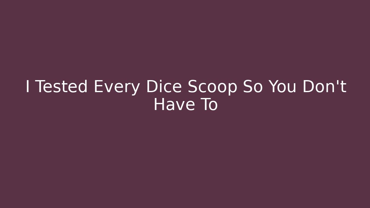 I Tested Every Dice Scoop So You Don't Have To